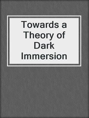 cover image of Towards a Theory of Dark Immersion