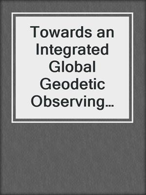 Towards an Integrated Global Geodetic Observing System (IGGOS)