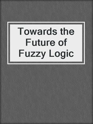 Towards the Future of Fuzzy Logic