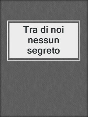 cover image of Tra di noi nessun segreto
