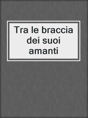 Tra le braccia dei suoi amanti