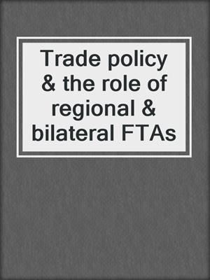 Trade policy & the role of regional & bilateral FTAs
