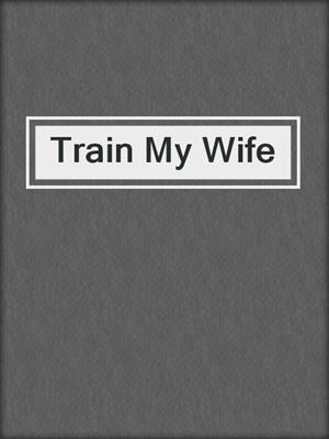 cover image of Train My Wife