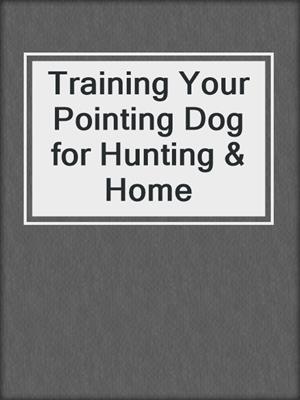 Training Your Pointing Dog for Hunting & Home