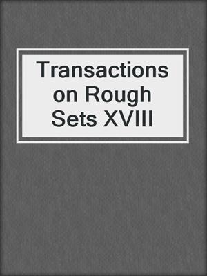 Transactions on Rough Sets XVIII