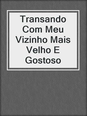 Transando Com Meu Vizinho Mais Velho E Gostoso