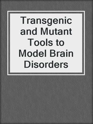 Transgenic and Mutant Tools to Model Brain Disorders