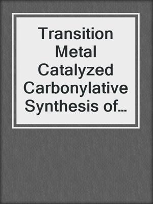 Transition Metal Catalyzed Carbonylative Synthesis of Heterocycles