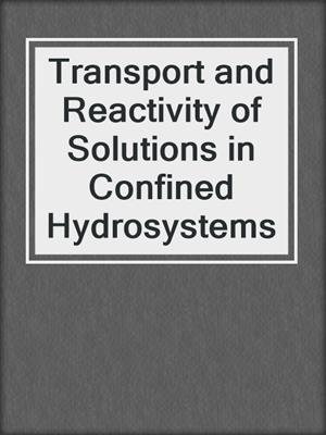 Transport and Reactivity of Solutions in Confined Hydrosystems