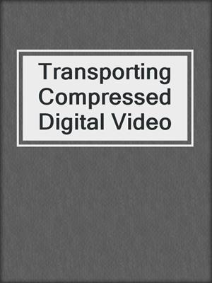 Transporting Compressed Digital Video