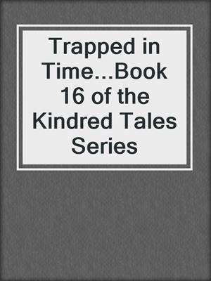 cover image of Trapped in Time...Book 16 of the Kindred Tales Series