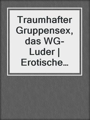 cover image of Traumhafter Gruppensex, das WG-Luder | Erotische Geschichte