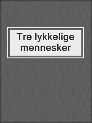 cover image of Tre lykkelige mennesker