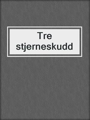 cover image of Tre stjerneskudd