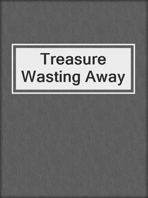 Treasure Wasting Away