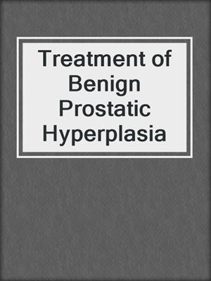 Treatment of Benign Prostatic Hyperplasia