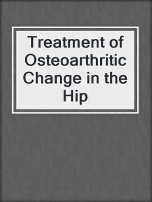 Treatment of Osteoarthritic Change in the Hip