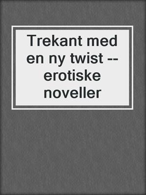 cover image of Trekant med en ny twist --erotiske noveller