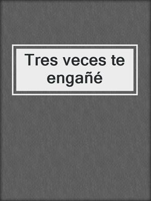 cover image of Tres veces te engañé