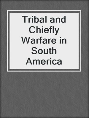Tribal and Chiefly Warfare in South America