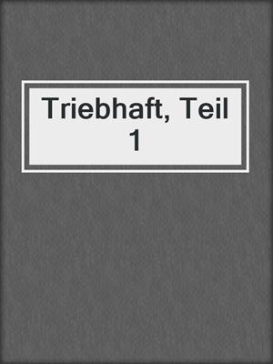 cover image of Triebhaft, Teil 1