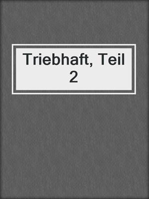 cover image of Triebhaft, Teil 2