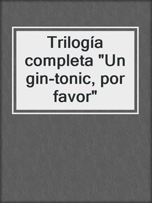 cover image of Trilogía completa "Un gin-tonic, por favor"
