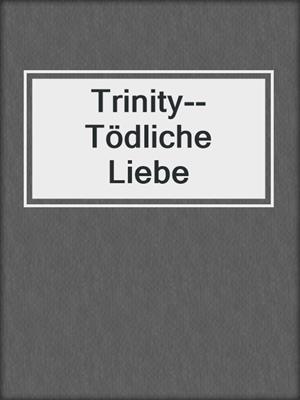 cover image of Trinity--Tödliche Liebe