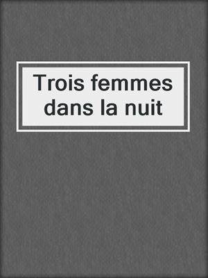 cover image of Trois femmes dans la nuit