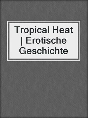 cover image of Tropical Heat | Erotische Geschichte