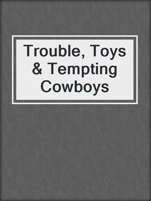 cover image of Trouble, Toys & Tempting Cowboys
