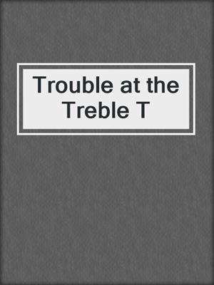 cover image of Trouble at the Treble T