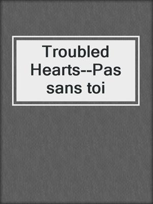 cover image of Troubled Hearts--Pas sans toi