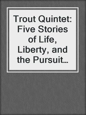 Trout Quintet: Five Stories of Life, Liberty, and the Pursuit of Fly Fishing
