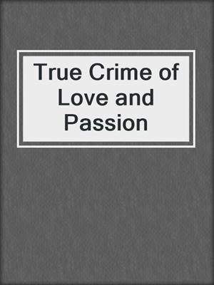 cover image of True Crime of Love and Passion