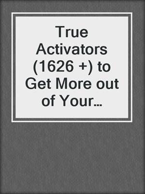 cover image of True Activators (1626 +) to Get More out of Your Relationship by Doing Less