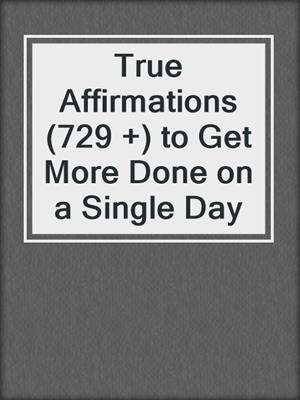 cover image of True Affirmations (729 +) to Get More Done on a Single Day