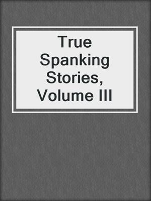 cover image of True Spanking Stories, Volume III