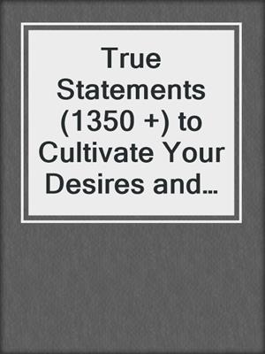 cover image of True Statements (1350 +) to Cultivate Your Desires and Elevate Your Life
