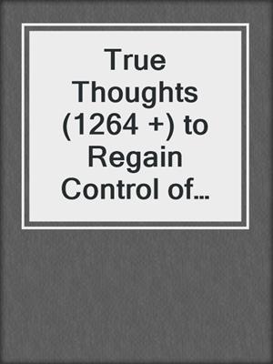 cover image of True Thoughts (1264 +) to Regain Control of Your Health and Your Life