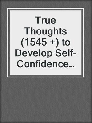 cover image of True Thoughts (1545 +) to Develop Self-Confidence (Personal Development)