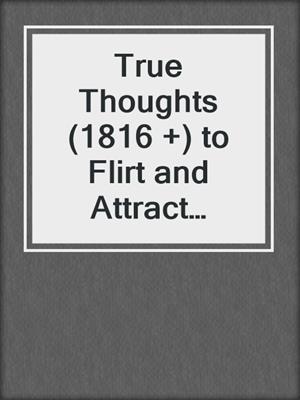 cover image of True Thoughts (1816 +) to Flirt and Attract Women