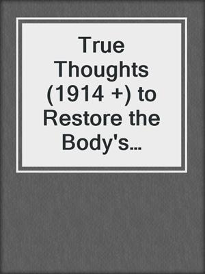 cover image of True Thoughts (1914 +) to Restore the Body's Natural Vitality