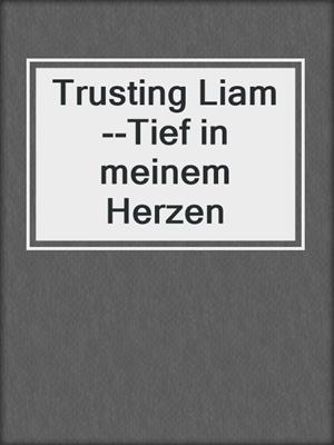 cover image of Trusting Liam--Tief in meinem Herzen