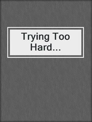 cover image of Trying Too Hard...