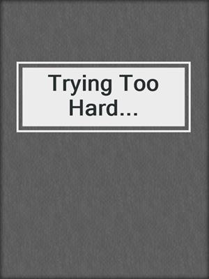 cover image of Trying Too Hard...