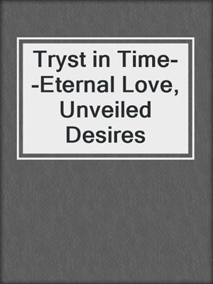cover image of Tryst in Time--Eternal Love, Unveiled Desires