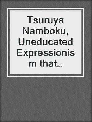 Tsuruya Namboku, Uneducated Expressionism that Kabuki Brought