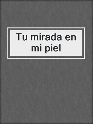cover image of Tu mirada en mi piel