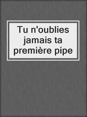 cover image of Tu n'oublies jamais ta première pipe